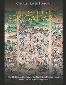 The Battle of Sekigahara: The History and Legacy of the Battle that Unified Japan under the Tokugawa Shogunate The Battle of Sekigahara: The History and Legacy of the Battle that Unified Japan under the Tokugawa Shogunate
