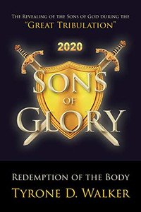 Sons Of Glory: Redemption Of The Body: The Revealing Of The Sons Of God During The "Great Tribulation"