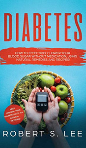Diabetes: How To Effectively Lower Your Blood Sugar Without Medication, Using Natural Remedies And Recipes!