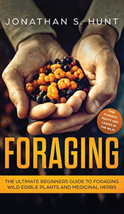 Foraging: The Ultimate Beginners Guide To Foraging Wild Edible Plants And Medicinal Herbs Foraging: The Ultimate Beginners Guide To Foraging Wild Edible Plants And Medicinal Herbs