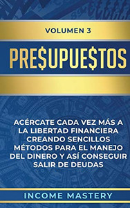 Presupuestos: Acércate Cada Vez Más A La Libertad Financiera Creando Sencillos Métodos Para El Manejo Del Dinero Y Así Conseguir Salir De Deudas Volumen 3 (Spanish Edition) - 9781647770327