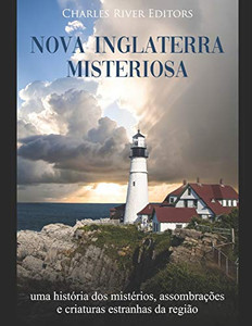 Nova Inglaterra Misteriosa: Uma História Dos Mistérios, Assombrações E Criaturas Estranhas Da Região (Portuguese Edition) - 9781650907581