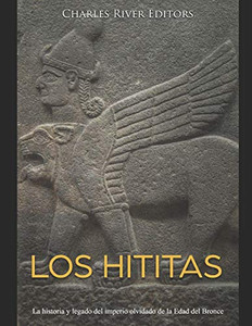 Los Hititas: La Historia Y Legado Del Imperio Olvidado De La Edad Del Bronce (Spanish Edition) - 9781676338802