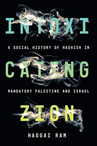 Intoxicating Zion: A Social History of Hashish in Mandatory Palestine and Israel Intoxicating Zion: A Social History of Hashish in Mandatory Palestine and Israel
