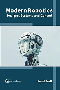 Modern Robotics: Designs, Systems And Control