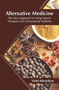 Alternative Medicine: The New Approach To Using Natural Therapies And Conventional Medicine Alternative Medicine: The New Approach To Using Natural Therapies And Conventional Medicine