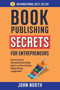 Book Publishing Secrets For Entrepreneurs: How To Create An International Best-Selling Book In As Little As 90 Days Without Writing A Single Word! - 9781684544226