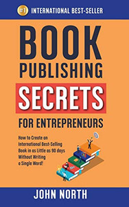 Book Publishing Secrets For Entrepreneurs: How To Create An International Best-Selling Book In As Little As 90 Days Without Writing A Single Word! - 9781684544233