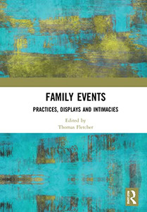 Family Events: Practices, Displays And Intimacies (Routledge Critical Event Studies Research Series.) Family Events: Practices, Displays And Intimacies (Routledge Critical Event Studies Research Series.)