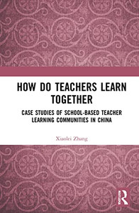 How Do Teachers Learn Together?: Case Studies Of School-Based Teacher Learning Communities In China How Do Teachers Learn Together?: Case Studies Of School-Based Teacher Learning Communities In China