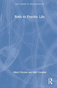 Birth To Psychic Life (The New Library Of Psychoanalysis)