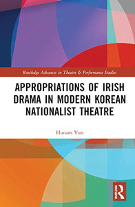 Appropriations Of Irish Drama In Modern Korean Nationalist Theatre (Routledge Advances In Theatre & Performance Studies) Appropriations Of Irish Drama In Modern Korean Nationalist Theatre (Routledge Advances In Theatre & Performance Studies)