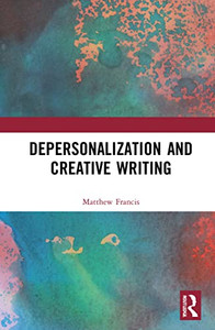 Depersonalization And Creative Writing: Unreal City (Routledge Studies In Creative Writing)