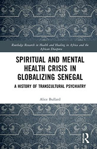 Spiritual And Mental Health Crisis In Globalizing Senegal: A History Of Transcultural Psychiatry (Routledge Research In Health And Healing In Africa And The African Diaspora)