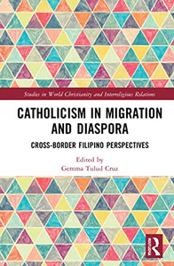 Catholicism In Migration And Diaspora: Cross-Border Filipino Perspectives (Studies In World Christianity And Interreligious Relations)
