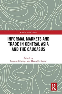 Informal Markets And Trade In Central Asia And The Caucasus (Central Asian Studies) Informal Markets And Trade In Central Asia And The Caucasus (Central Asian Studies)