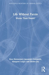 Life Without Parole: Worse Than Death? (Routledge Frontiers Of Criminal Justice)