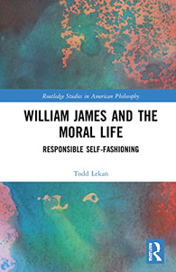 William James And The Moral Life: Responsible Self-Fashioning (Routledge Studies In American Philosophy) William James And The Moral Life: Responsible Self-Fashioning (Routledge Studies In American Philosophy)