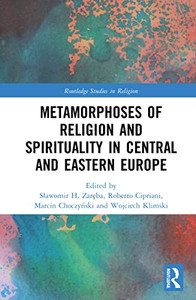 Metamorphoses Of Religion And Spirituality In Central And Eastern Europe (Routledge Studies In Religion) Metamorphoses Of Religion And Spirituality In Central And Eastern Europe (Routledge Studies In Religion)