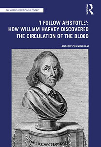 'I Follow Aristotle': How William Harvey Discovered The Circulation Of The Blood: How William Harvey Discovered The Circulation Of The Blood (The History Of Medicine In Context)