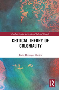 Critical Theory Of Coloniality (Routledge Studies In Social And Political Thought) Critical Theory Of Coloniality (Routledge Studies In Social And Political Thought)