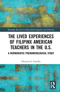 The Lived Experiences Of Filipinx American Teachers In The U.S.: A Hermeneutic Phenomenological Study (Routledge Research In Educational Equality And Diversity) The Lived Experiences Of Filipinx American Teachers In The U.S.: A Hermeneutic Phenomenological Study (Routledge Research In Educational Equality And Diversity)