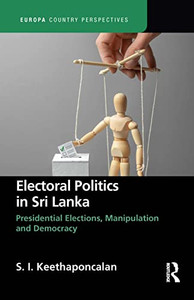 Electoral Politics In Sri Lanka: Presidential Elections, Manipulation And Democracy (Europa Country Perspectives) Electoral Politics In Sri Lanka: Presidential Elections, Manipulation And Democracy (Europa Country Perspectives)