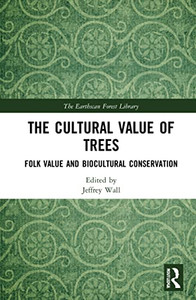 The Cultural Value Of Trees: Folk Value And Biocultural Conservation (The Earthscan Forest Library) The Cultural Value Of Trees: Folk Value And Biocultural Conservation (The Earthscan Forest Library)