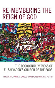 Re-Membering The Reign Of God: The Decolonial Witness Of El Salvador's Church Of The Poor (Postcolonial And Decolonial Studies In Religion And Theology) Re-Membering The Reign Of God: The Decolonial Witness Of El Salvador's Church Of The Poor (Postcolonial And Decolonial Studies In Religion And Theology)