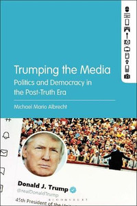 Trumping The Media: Politics And Democracy In The Post-Truth Era
