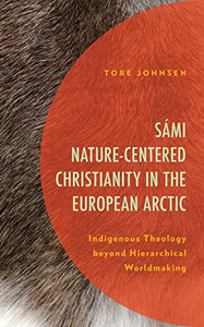 Sámi Nature-Centered Christianity In The European Arctic: Indigenous Theology Beyond Hierarchical Worldmaking (Postcolonial And Decolonial Studies In Religion And Theology) Sámi Nature-Centered Christianity In The European Arctic: Indigenous Theology Beyond Hierarchical Worldmaking (Postcolonial And Decolonial Studies In Religion And Theology)