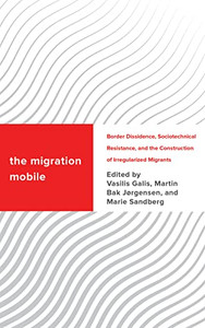 The Migration Mobile: Border Dissidence, Sociotechnical Resistance, And The Construction Of Irregularized Migrants (Challenging Migration Studies) The Migration Mobile: Border Dissidence, Sociotechnical Resistance, And The Construction Of Irregularized Migrants (Challenging Migration Studies)
