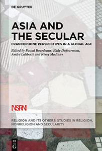 Asia And The Secular: Francophone Perspectives In A Global Age (Religion And Its Others) Asia And The Secular: Francophone Perspectives In A Global Age (Religion And Its Others)