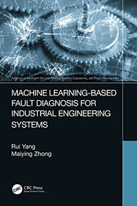Machine Learning-Based Fault Diagnosis For Industrial Engineering Systems (Advances In Intelligent Decision-Making, Systems Engineering, And Project Management) Machine Learning-Based Fault Diagnosis For Industrial Engineering Systems (Advances In Intelligent Decision-Making, Systems Engineering, And Project Management)