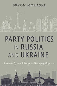 Party Politics In Russia And Ukraine: Electoral System Change In Diverging Regimes Party Politics In Russia And Ukraine: Electoral System Change In Diverging Regimes