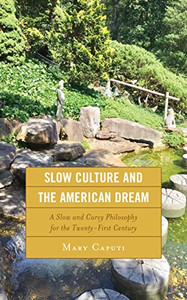 Slow Culture And The American Dream: A Slow And Curvy Philosophy For The Twenty-First Century Slow Culture And The American Dream: A Slow And Curvy Philosophy For The Twenty-First Century