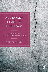 All Roads Lead To Serfdom: Confronting LiberalismS Fatal Flaw