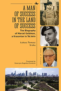 A Man Of Success In The Land Of Success: The Biography Of Marcel Goldman, A Kracovian In Tel Aviv (Jews Of Poland)