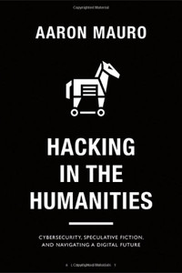 Hacking In The Humanities: Cybersecurity, Speculative Fiction, And Navigating A Digital Future (Bloomsbury Studies In Digital Cultures) Hacking In The Humanities: Cybersecurity, Speculative Fiction, And Navigating A Digital Future (Bloomsbury Studies In Digital Cultures)