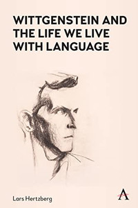 Wittgenstein And The Life We Live With Language (Anthem Studies In Wittgenstein)