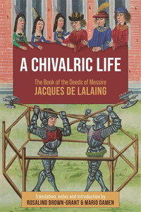 A Chivalric Life: The Book Of The Deeds Of Messire Jacques De Lalaing A Chivalric Life: The Book Of The Deeds Of Messire Jacques De Lalaing