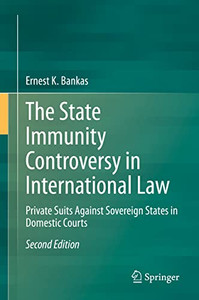 The State Immunity Controversy In International Law: Private Suits Against Sovereign States In Domestic Courts The State Immunity Controversy In International Law: Private Suits Against Sovereign States In Domestic Courts