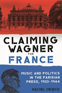 Claiming Wagner For France: Music And Politics In The Parisian Press, 1933-1944 (Eastman Studies In Music, 181)