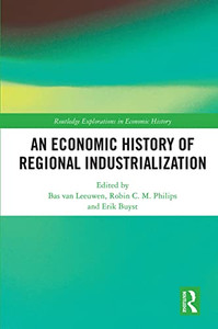 An Economic History Of Regional Industrialization (Routledge Explorations In Economic History) An Economic History Of Regional Industrialization (Routledge Explorations In Economic History)