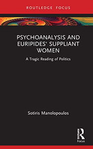 Psychoanalysis And Euripides' Suppliant Women: A Tragic Reading Of Politics (Routledge Focus On Mental Health) Psychoanalysis And Euripides' Suppliant Women: A Tragic Reading Of Politics (Routledge Focus On Mental Health)