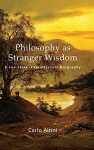 Philosophy As Stranger Wisdom: A Leo Strauss Intellectual Biography (Suny The Thought And Legacy Of Leo Strauss)