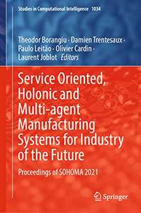 Service Oriented, Holonic And Multi-Agent Manufacturing Systems For Industry Of The Future: Proceedings Of Sohoma 2021 (Studies In Computational Intelligence, 1034) Service Oriented, Holonic And Multi-Agent Manufacturing Systems For Industry Of The Future: Proceedings Of Sohoma 2021 (Studies In Computational Intelligence, 1034)
