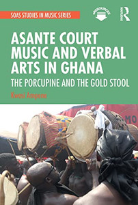Asante Court Music And Verbal Arts In Ghana: The Porcupine And The Gold Stool (Soas Studies In Music) Asante Court Music And Verbal Arts In Ghana: The Porcupine And The Gold Stool (Soas Studies In Music)