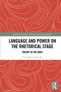 Language And Power On The Rhetorical Stage (Routledge Studies In Rhetoric And Communication)