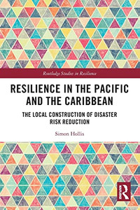 Resilience In The Pacific And The Caribbean: The Local Construction Of Disaster Risk Reduction (Routledge Studies In Resilience) Resilience In The Pacific And The Caribbean: The Local Construction Of Disaster Risk Reduction (Routledge Studies In Resilience)